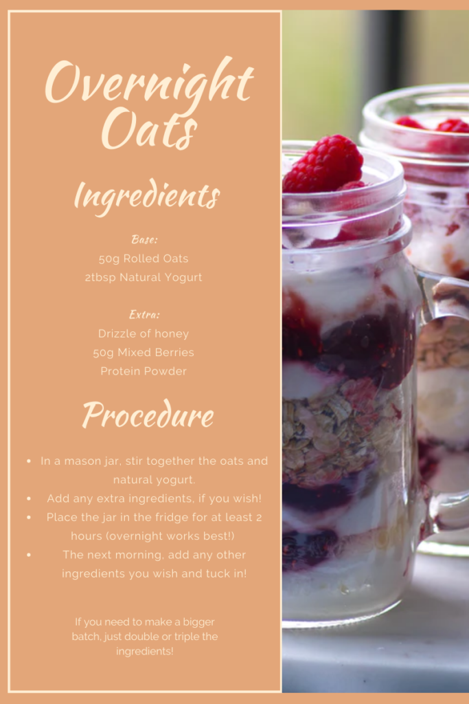 For this overnight oat recipe, you will need 50g of rolled oats and 2 tablespoons and natural yogurt. This is the basic recipe. As extras, you could add some honey, 50g of mixed berries or some protein powder. The procedure is simple, in a mason jar, stir together the oats and yogurt. Leave the jar in the fridge for a minimum of 2 hours. Add any other ingredients!