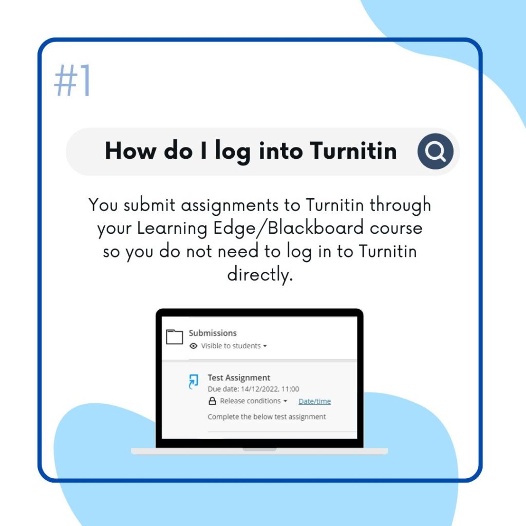How do I log into Turnitin 
You submit assignments to Turnitin through your learning edge blackboard course so you do not need to log in to Turnitin directly 