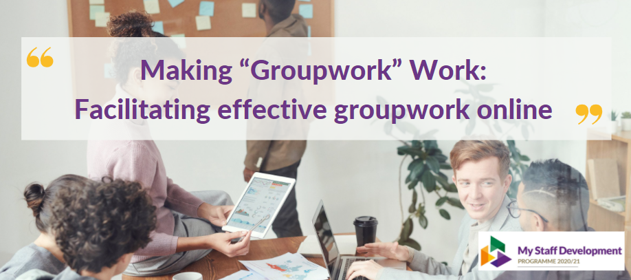Making “Groupwork” Work:
Facilitating effective groupwork online