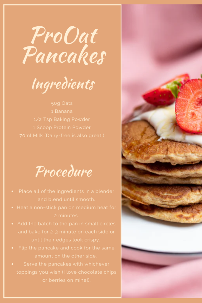 For the Pro Oat pancake recipe, use 50g of oats, 1 banana, half a teaspoon of baking powder, 1 scoop of protein powder and 70ml of any milk. To make this recipe, blend together all of the ingredients until the batter is smooth. Heat a non-stick pan for about 2 minutes. Add the batter to the pan in small circles and cook for 2-3 minutes on each side. Serve the pancakes with any toppings you wish!