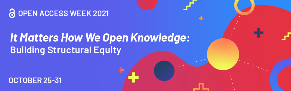 Colourful background banner with text. The message is for Open Access Week 2021 and the theme “It Matters How We Open Knowledge: Building Structural Equity” is displayed.