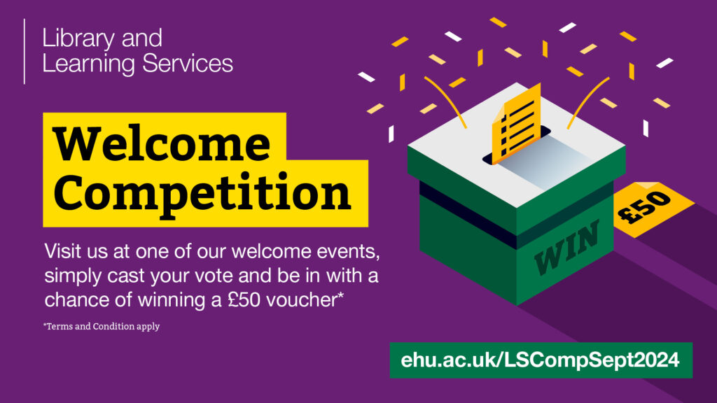 Purple image a green ballot box which says 'win ' on it and next to it is a £50 voucher. There is a vote card going in to the box and confetti spraying out around it. Text reads 'Library and Learning Services Welcome Competition. Visit us at one of our welcome events, simply cast your vote and be in with a chance of winning a £50 voucher. Terms and conditions apply. ehu.ac.uk/LSCompSept2024'