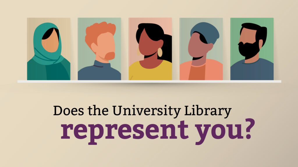 A bookshelf featuring five illustrations of a diverse group of people. Text underneath illustrations reads 'Does the University Library represent you?'.